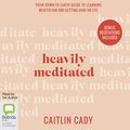 Cover Art for B088NDF8GT, Heavily Meditated: Your Down-To-Earth Guide to Learning Meditation and Getting High on Life by Caitlin Cady