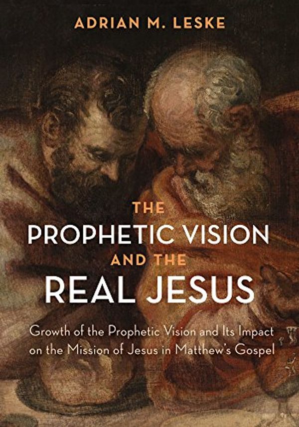 Cover Art for B079Y2W78C, The Prophetic Vision and the Real Jesus: Growth of the Prophetic Vision and Its Impact on the Mission of Jesus in Matthew’s Gospel by Leske, Adrian M.