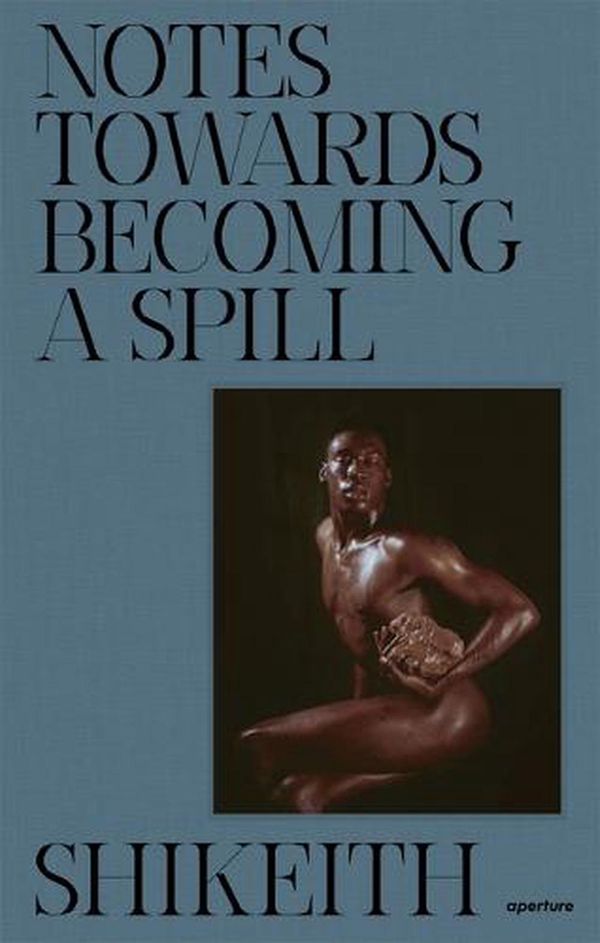 Cover Art for 9781597115230, Shikeith: Notes towards Becoming a Spill by Shikeith