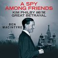 Cover Art for B00NI4A2SK, A Spy Among Friends: Kim Philby and the Great Betrayal by Ben Macintyre