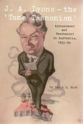 Cover Art for 9781740971577, J.A. Lyons, the Tame Tasmanian: Appeasement and Rearmament in Australia, 1932-39 by David Bird
