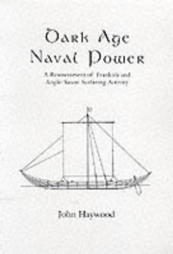 Cover Art for 9781898281221, Dark Age Naval Power: A Reassessment of Frankish and Anglo-Saxon Seafaring Activity by John Haywood