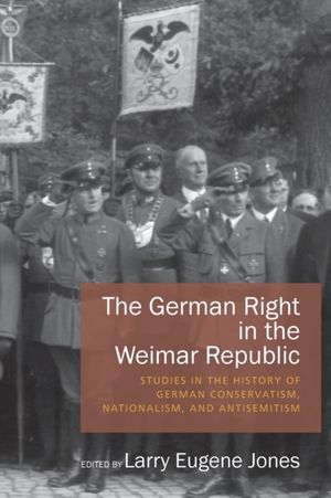 Cover Art for 9781785332012, The German Right in the Weimar Republic: Studies in the History of German Conservatism, Nationalism, and Antisemitism by Larry Eugene Jones