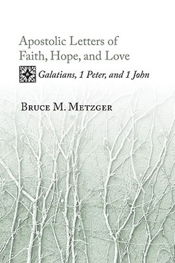 Cover Art for 9781597525015, Apostolic Letters of Faith, Hope, and Love: Galatians, 1 Peter, and 1 John by Bruce M. Metzger