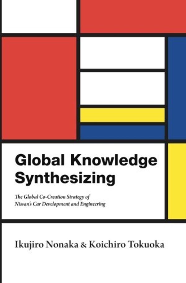 Cover Art for 9781497549494, Global Knowledge Synthesizing: The Global Co-Creation Strategy of Nissan's Car Development and Engineering by Ikujiro Nonaka