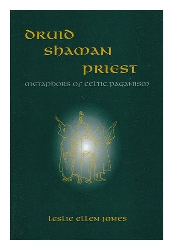 Cover Art for B01FKTN1XI, Druid - Shaman - Priest: Metaphors of Celtic Paganism by Leslie Ellen Jones (1998-11-19) by Leslie Ellen Jones