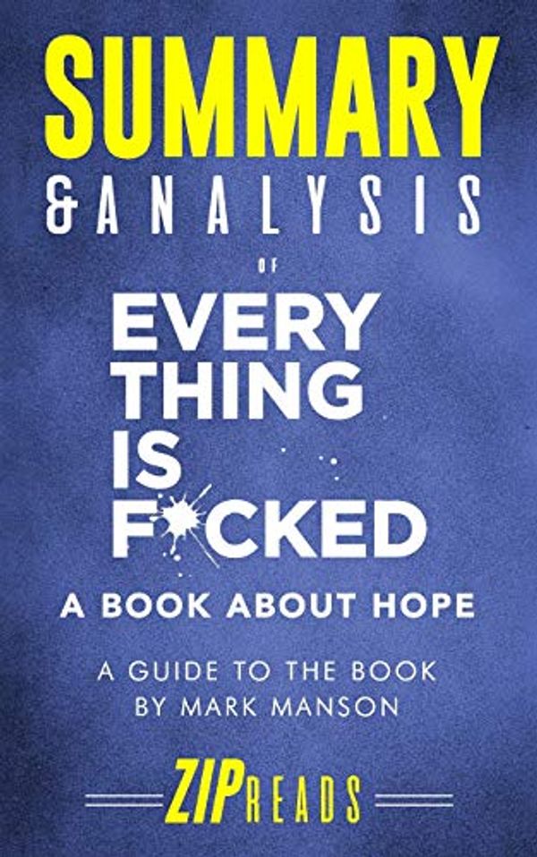 Cover Art for 9781070914756, Summary & Analysis of Everything Is F*cked: A Book About Hope | A Guide to the Book by Mark Manson by Zip Reads