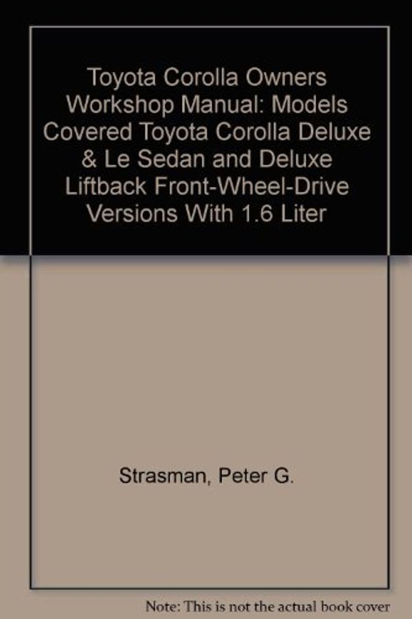 Cover Art for 9781850100256, Toyota Corolla Owners Workshop Manual: Models Covered Toyota Corolla Deluxe & Le Sedan and Deluxe Liftback Front-Wheel-Drive Versions With 1.6 Liter by Peter G. Strasman