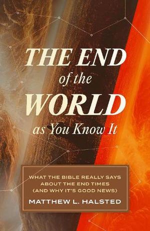 Cover Art for 9781683597124, The End of the World as You Know It: What the Bible Really Says about the End Times (and Why It's Good News) by Matthew L. Halsted