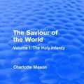 Cover Art for 9781138900783, The Saviour of the World (Routledge Revivals): Volume I: The Holy Infancy: 1 by Charlotte M Mason (author)