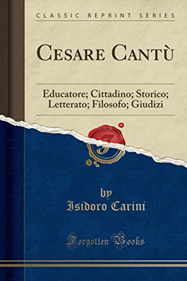 Cover Art for 9780259424468, Cesare Cantù: Educatore; Cittadino; Storico; Letterato; Filosofo; Giudizi (Classic Reprint) by Isidoro Carini