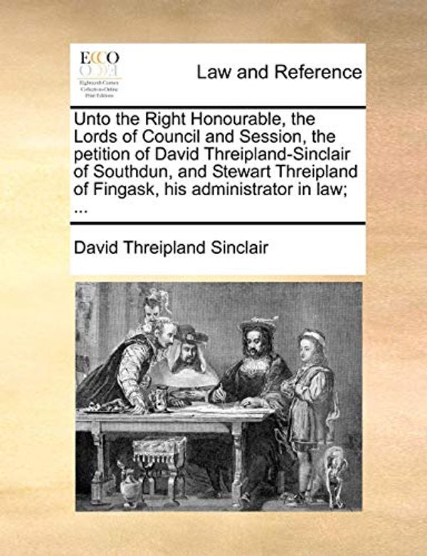 Cover Art for 9781170814642, Unto the Right Honourable, the Lords of Council and Session, the Petition of David Threipland-Sinclair of Southdun, and Stewart Threipland of Fingask, His Administrator in Law; ... by David Threipland Sinclair