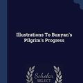 Cover Art for 9781340561017, Illustrations To Bunyan's Pilgrim's Progress by Frederic James Sheilds, John Bunyan
