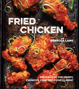 Cover Art for 9781607747246, Fried Chicken: 50 Recipes for the Crispy, Crunchy, Comfort-Food Classic by Rebecca Lang