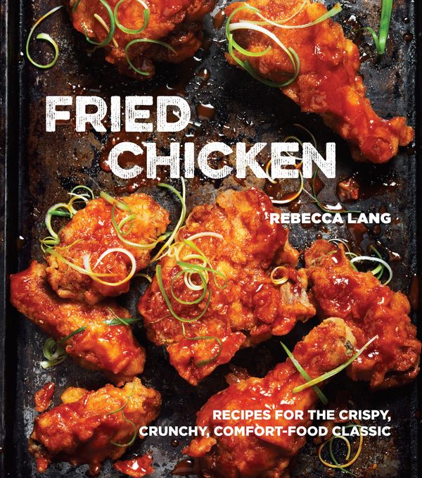 Cover Art for 9781607747246, Fried Chicken: 50 Recipes for the Crispy, Crunchy, Comfort-Food Classic by Rebecca Lang