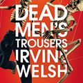 Cover Art for B0747JZG6N, Dead Men's Trousers by Irvine Welsh
