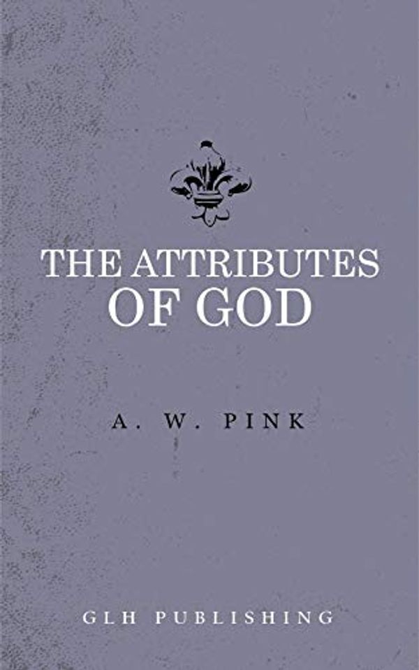 Cover Art for B07B89H8L7, The Attributes of God by Arthur W. Pink