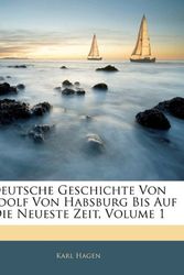 Cover Art for 9781144356475, Deutsche Geschichte Von Rudolf Von Habsburg Bis Auf Die Neueste Zeit, Erster Band by Karl Hagen
