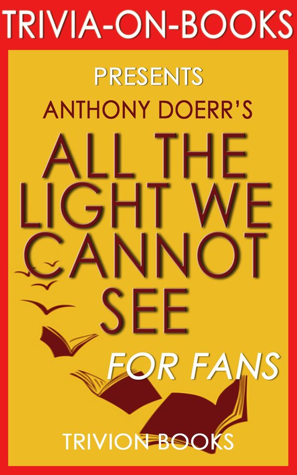Cover Art for 1230001208566, All the Light We Cannot See: A Novel by Anthony Doerr (Trivia-On-Books) by Trivion Books