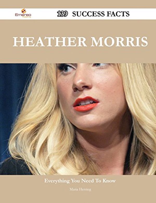 Cover Art for 9781488554308, Heather Morris 139 Success Facts - Everything you need to know about Heather Morris by Maria Herring