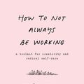 Cover Art for 9780062803696, How to Not Always Be Working by Marlee Grace