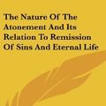 Cover Art for 9780548137024, The Nature of the Atonement and Its Relation to Remission of Sins and Eternal Life by John McLeod Campbell
