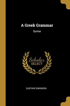 Cover Art for 9780530428123, A Greek Grammar: Syntax by Gustave Simonson