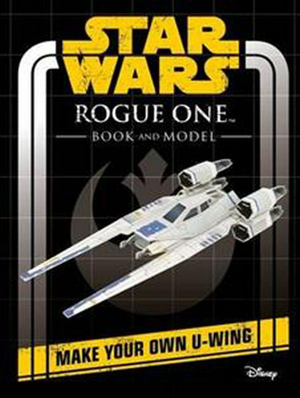 Cover Art for 9781405285001, Star Wars Rogue One Book and ModelMake Your Own U-Wing by Lucasfilm Ltd