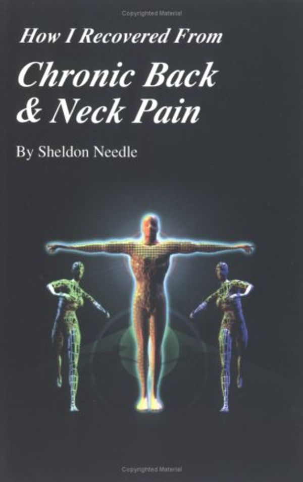 Cover Art for 9780917429156, How I Recovered From Chronic Back & Neck Pain: an Odyssey of Pain and Learning by Sheldon P. Needle
