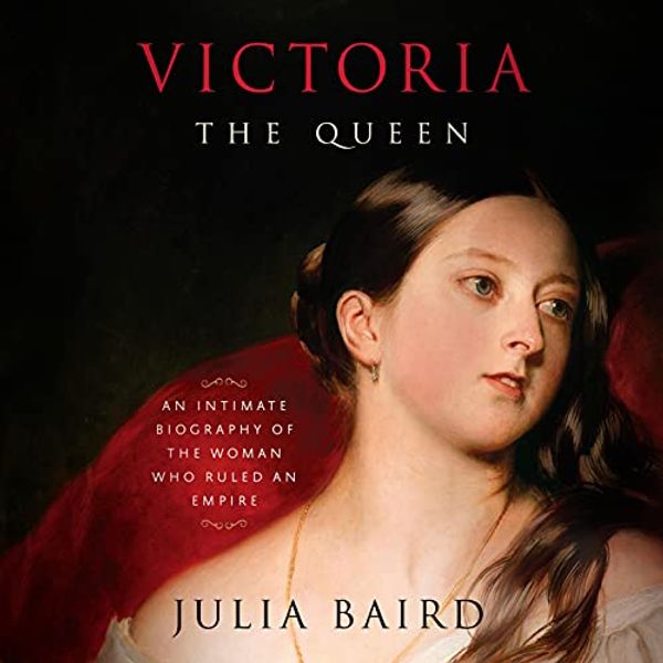 Cover Art for B091G3FV9F, Victoria: The Queen: An Intimate Biography of the Woman Who Ruled an Empire by Julia Baird