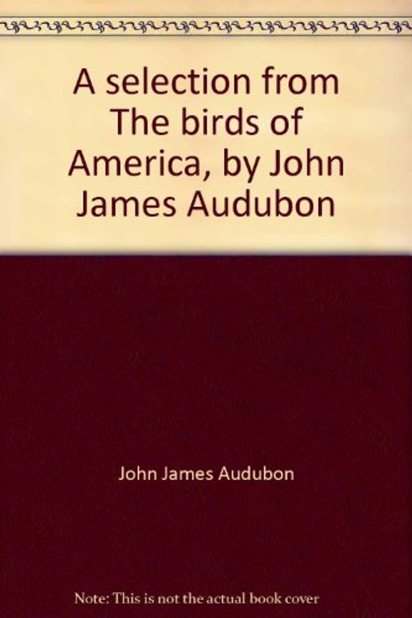 Cover Art for 9780882590844, A selection from The birds of America, by John James Audubon: an exhibition, 26 September-10 October 1976, North Carolina Museum of Art, Raleigh. by John James Audubon