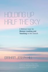 Cover Art for 9781532686115, Holding Up Half the Sky: A Biblical Case for Women Leading and Teaching in the Church by Graham Joseph Hill