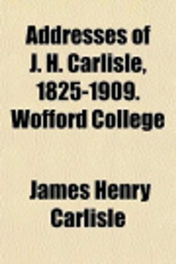 Cover Art for 9781153267489, Addresses of J. H. Carlisle, 1825-1909. Wofford College by James Henry Carlisle