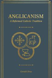 Cover Art for 9781683594369, Anglicanism: A Reformed Catholic Tradition by Gerald Bray