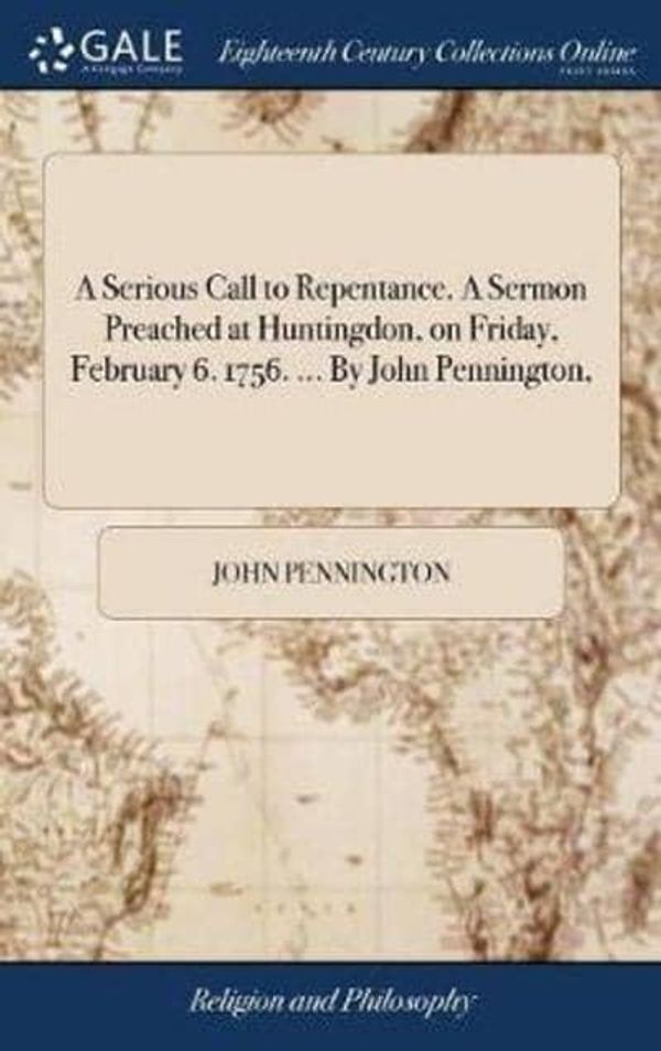 Cover Art for 9781385665169, A Serious Call to Repentance. A Sermon Preached at Huntingdon, on Friday, February 6. 1756. ... By John Pennington, by John Pennington