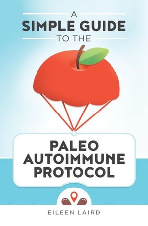 Cover Art for 9781519600288, A Simple Guide to the Paleo Autoimmune Protocol by Eileen Laird