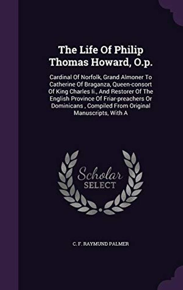 Cover Art for 9781346553979, The Life Of Philip Thomas Howard, O.p.: Cardinal Of Norfolk, Grand Almoner To Catherine Of Braganza, Queen-consort Of King Charles Ii., And Restorer ... , Compiled From Original Manuscripts, With A by 