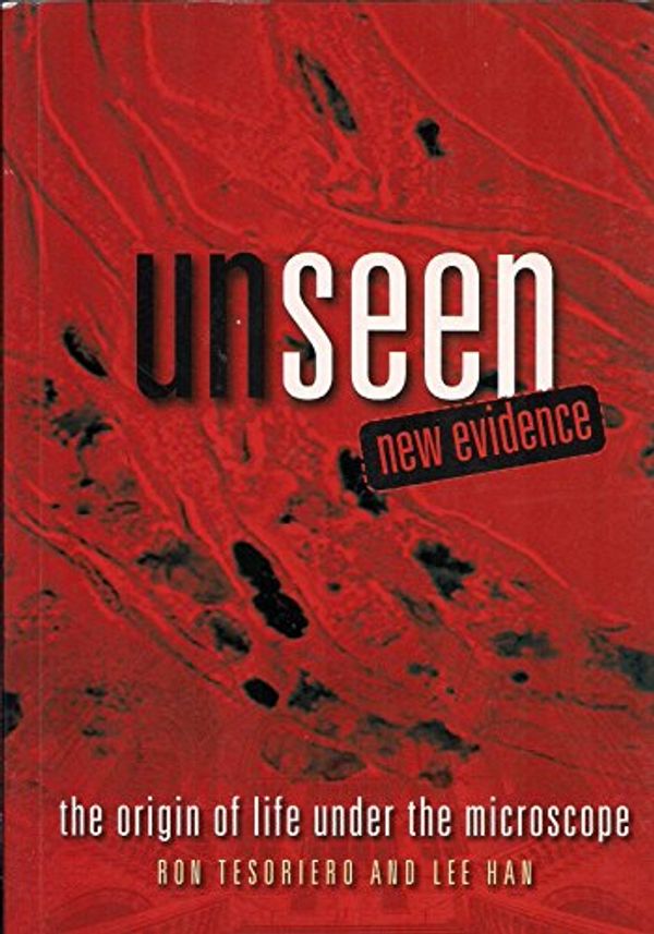 Cover Art for 9780646903897, Unseen New Evidence.....the Origin of Life Under the Microscope by Ron Tesoriero, Lee Han