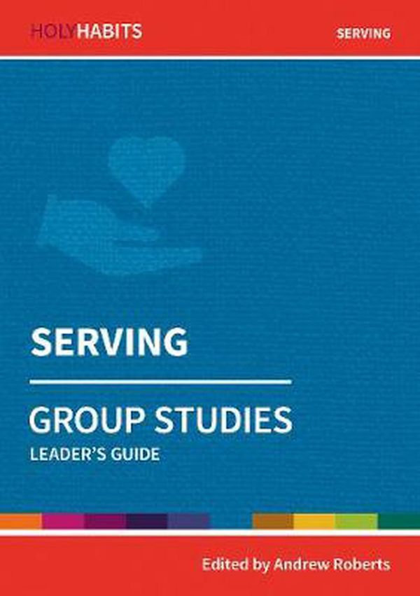 Cover Art for 9780857468567, Holy Habits Group Studies: Serving: Leader's Guide by Andrew Roberts