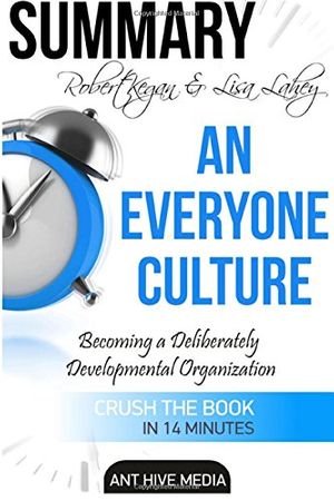 Cover Art for 9781539395409, Robert Kegan & Lisa Lahey's An Everyone Culture: Becoming a Deliberately Developmental Organization by Ant Hive Media