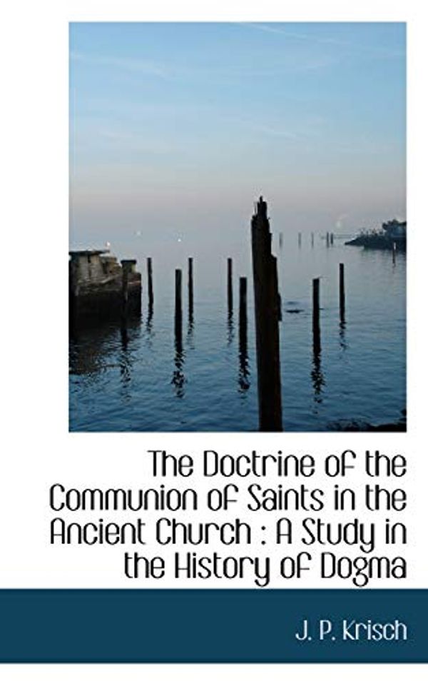 Cover Art for 9781113911940, The Doctrine of the Communion of Saints in the Ancient Church by J. P. Krisch