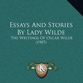 Cover Art for 9781164748199, Essays and Stories by Lady Wilde: The Writings of Oscar Wilde (1907) by Oscar Wilde