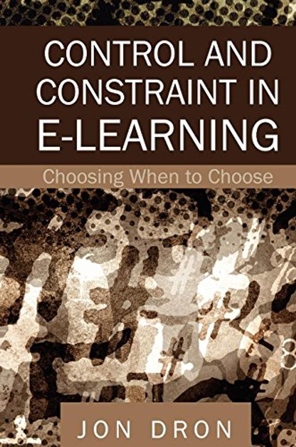 Cover Art for 9781599043906, Control and Constraint in E-learning: Choosing When to Choose by Jon Dron