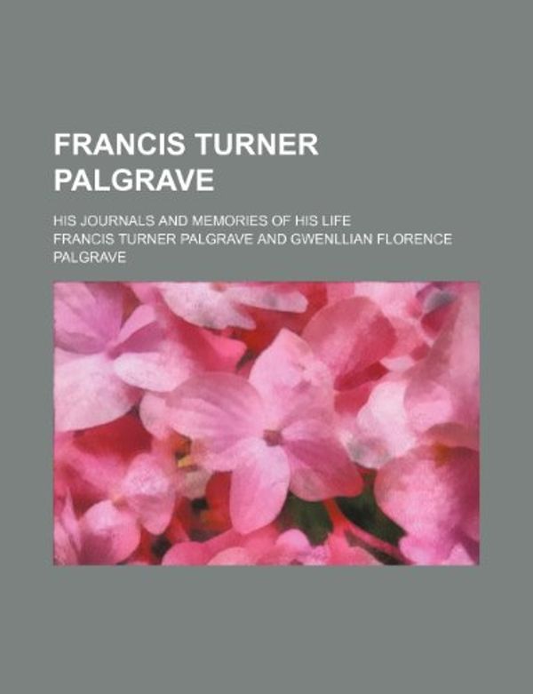 Cover Art for 9780217836968, Francis Turner Palgrave; His Journals and Memories of His Life by Francis Turner Palgrave