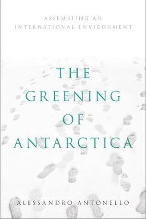 Cover Art for 9780190907174, The Greening of Antarctica: Assembling an International Environment by Alessandro Antonello