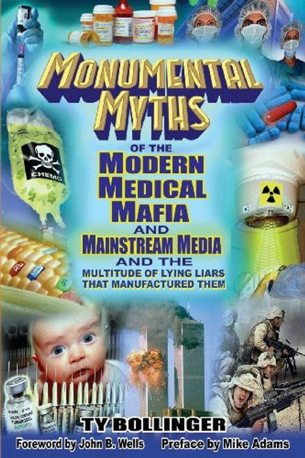 Cover Art for 9780978806576, Monumental Myths of the Modern Medical Mafia and Mainstream Media and the Multitude of Lying Liars That Manufactured Them by Ty M. Bollinger