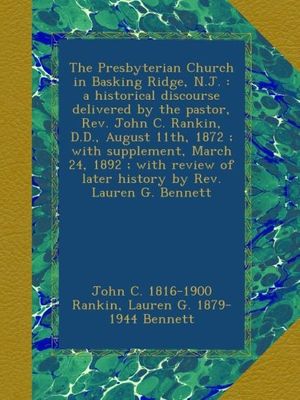 Cover Art for B009YS51DU, The Presbyterian Church in Basking Ridge, N.J. : a historical discourse delivered by the pastor, Rev. John C. Rankin, D.D., August 11th, 1872 ; with ... of later history by Rev. Lauren G. Bennett by John C.-Rankin, Lauren G.-Bennett