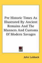 Cover Art for 9780548052730, Pre Historic Times as Illustrated by Ancient Remains and the Manners and Customs of Modern Savages by John Lubbock