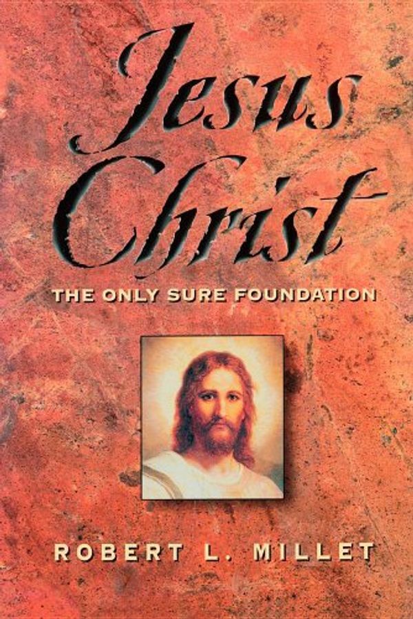 Cover Art for 9781570086380, Jesus Christ: The Only Sure Foundation by Robert L. Millet