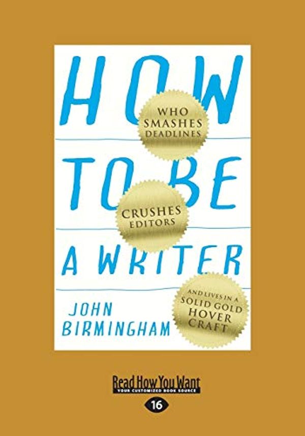 Cover Art for 9781525224386, How to be a Writer: Who Smashes Deadlines, Crushes Editors and Lives in a Solid Gold Hovercraft by John Birmingham